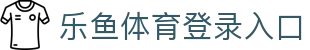 乐鱼体育_官方平台首页-登录入口 - LEYU